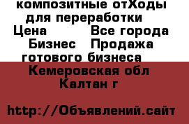 композитные отХоды для переработки  › Цена ­ 100 - Все города Бизнес » Продажа готового бизнеса   . Кемеровская обл.,Калтан г.